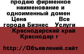 продаю фирменное наименование и одноименный домен › Цена ­ 3 000 000 - Все города Бизнес » Услуги   . Краснодарский край,Краснодар г.